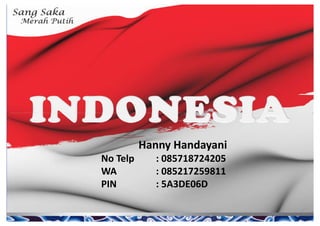 Hanny Handayani
No Telp : 085718724205
WA : 085217259811
PIN : 5A3DE06D
 