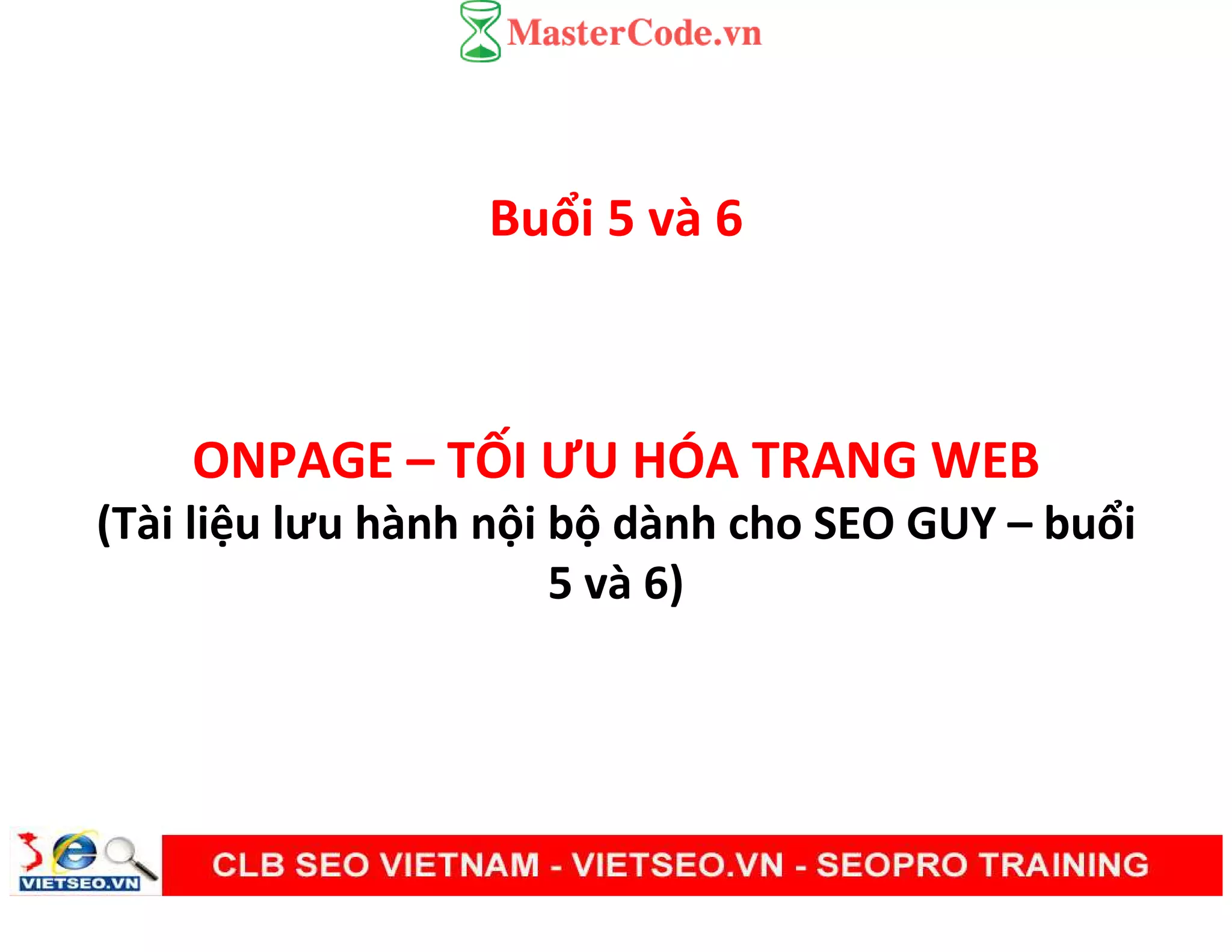 Buổi 5 và 6
ONPAGE – TỐI ƯU HÓA TRANG WEB
(Tài liệu lưu hành nội bộ dành cho SEO GUY – buổi
5 và 6)
 