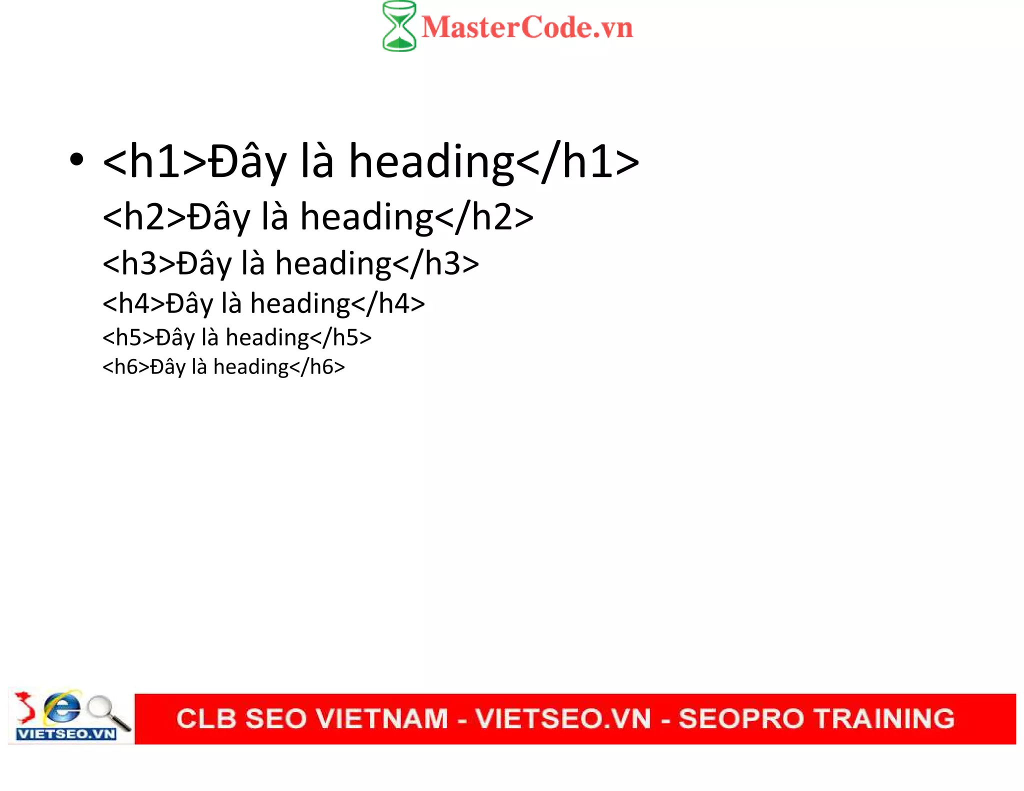 • <h1>Đây là heading</h1>
<h2>Đây là heading</h2>
<h3>Đây là heading</h3>
<h4>Đây là heading</h4>
<h5>Đây là heading</h5>
<h6>Đây là heading</h6>
 
