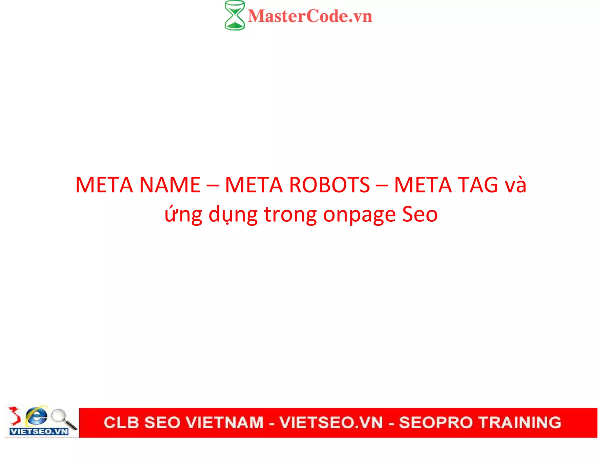 META NAME – META ROBOTS – META TAG và
ứng dụng trong onpage Seo
 