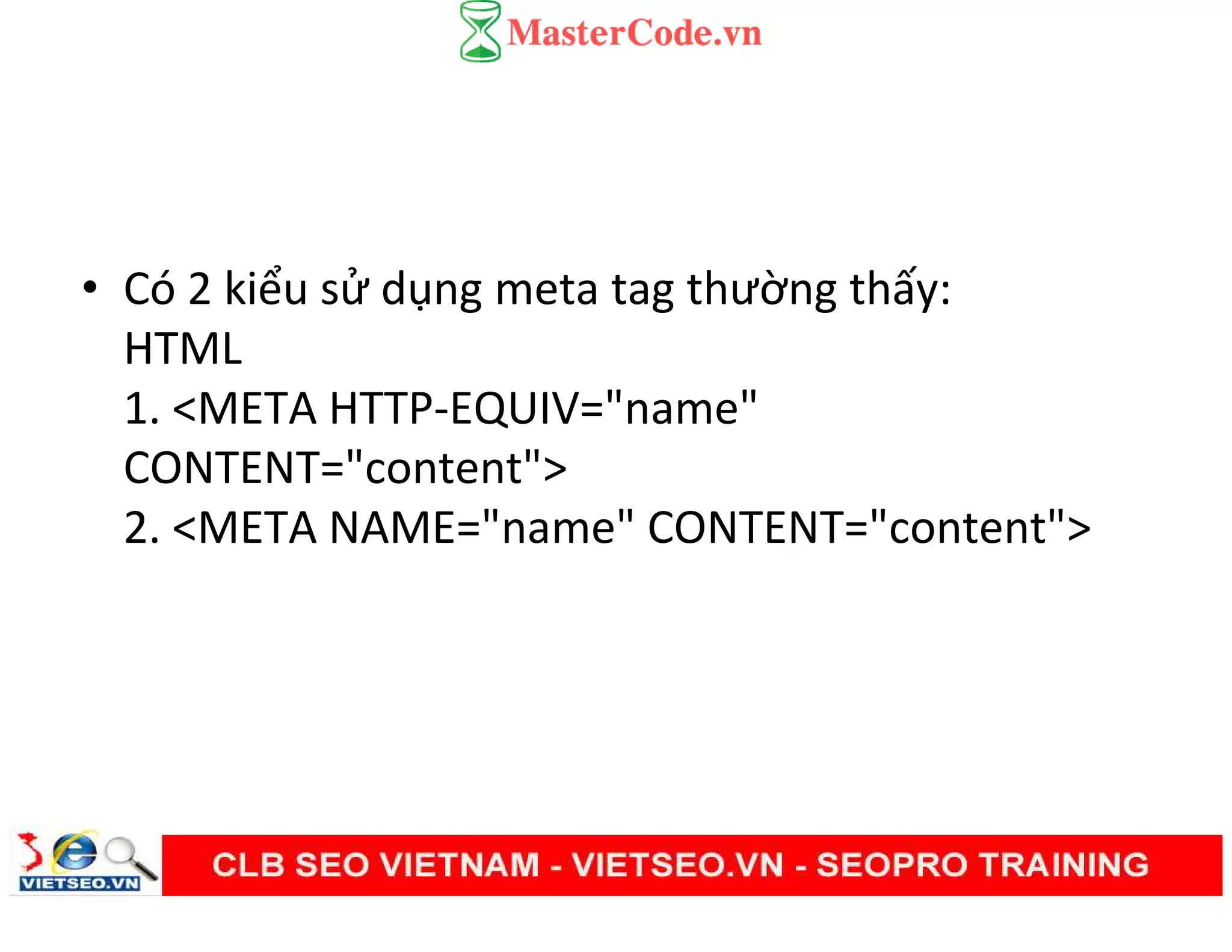 • Có 2 kiểu sử dụng meta tag thường thấy:
HTML
1. <META HTTP-EQUIV="name"
CONTENT="content">
2. <META NAME="name" CONTENT="content">
 