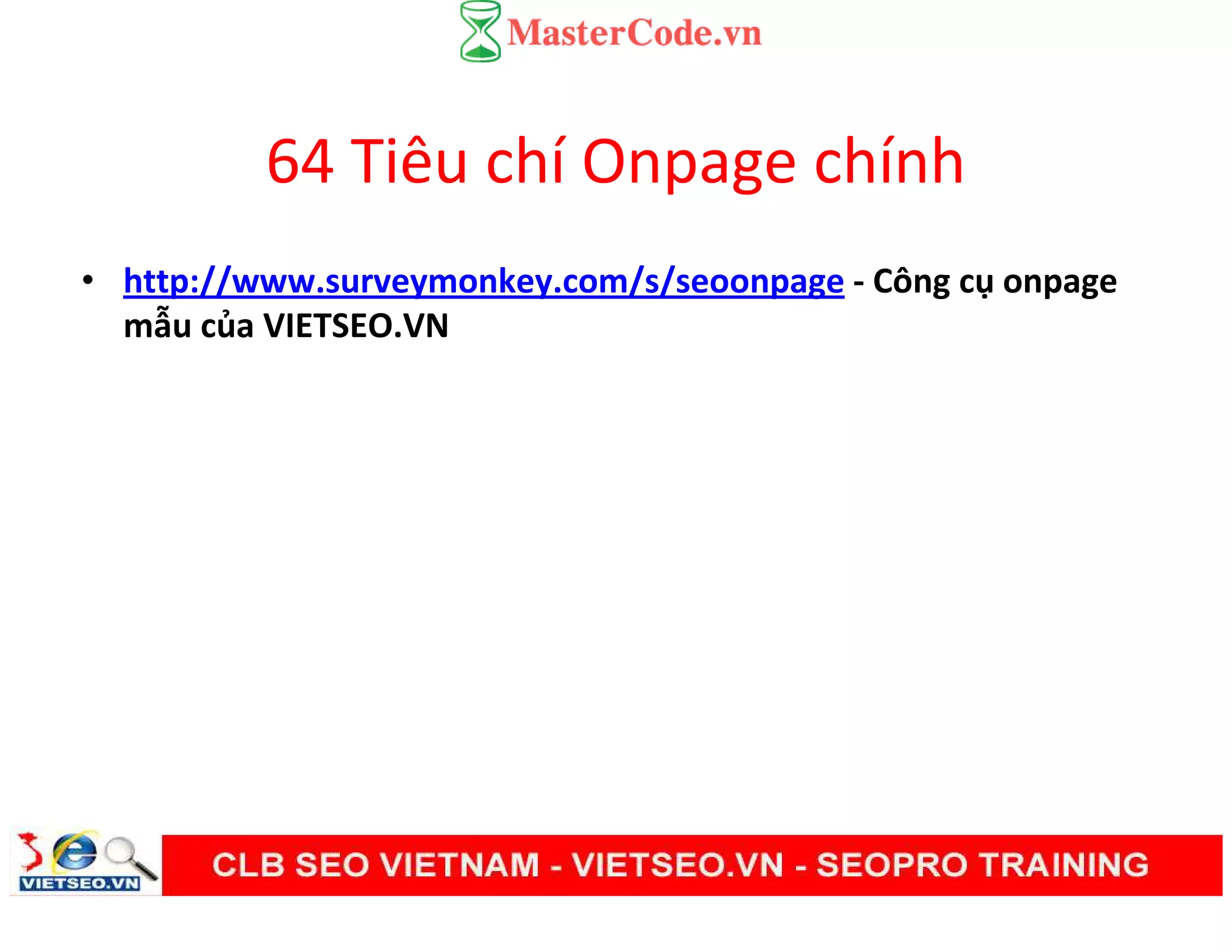 64 Tiêu chí Onpage chính
• http://www.surveymonkey.com/s/seoonpage - Công cụ onpage
mẫu của VIETSEO.VN
 