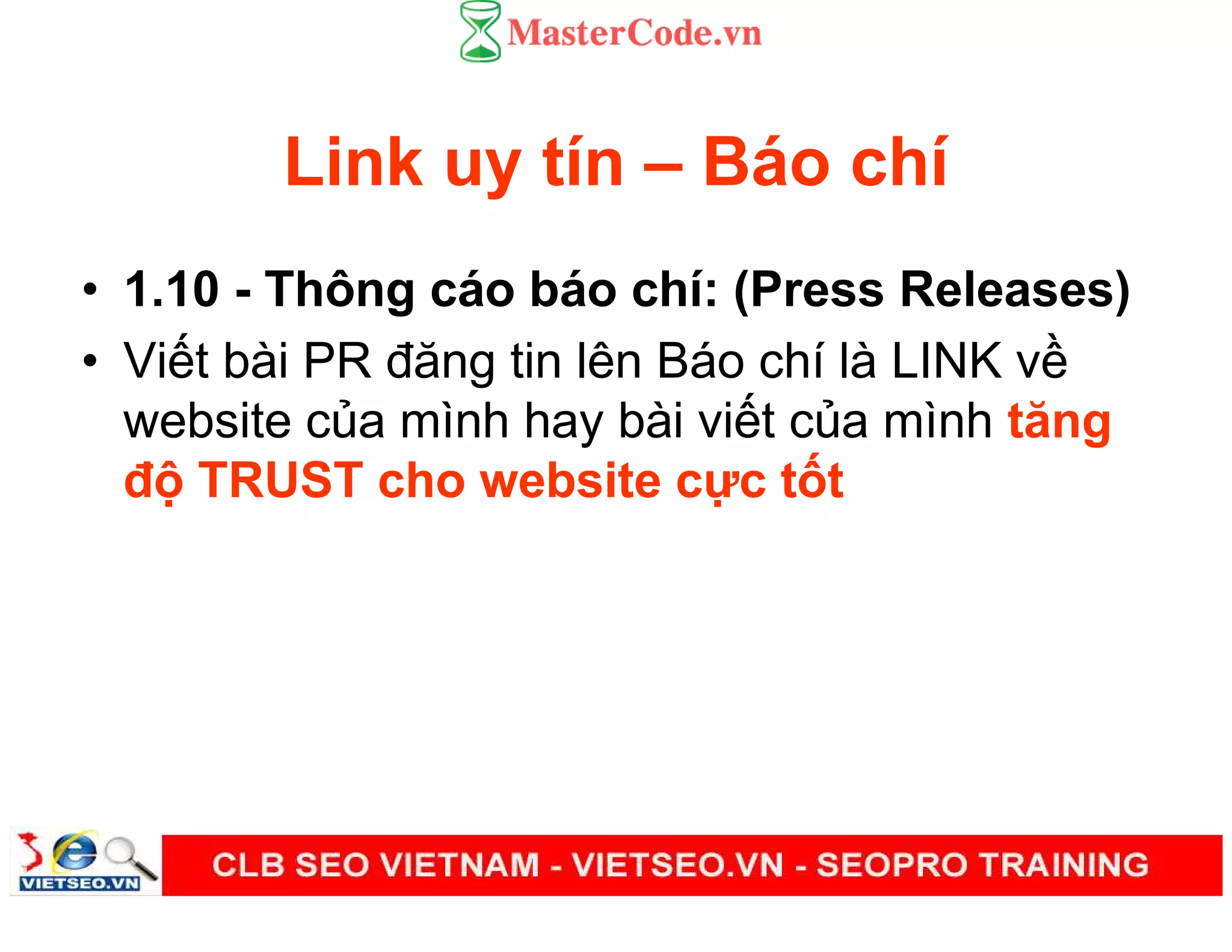 Link uy tín – Báo chí
• 1.10 - Thông cáo báo chí: (Press Releases)
• Vi t bài PR đăng tin lên Báo chí là LINK v
website c a mình hay bài vi t c a mình tăng
đ TRUST cho website c c t t
 