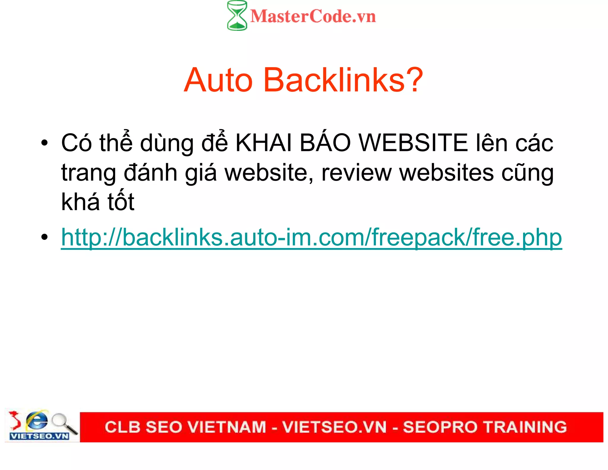 Auto Backlinks?
• Có th dùng đ KHAI BÁO WEBSITE lên các
trang đánh giá website, review websites cũng
khá t t
• http://backlinks.auto-im.com/freepack/free.php
 