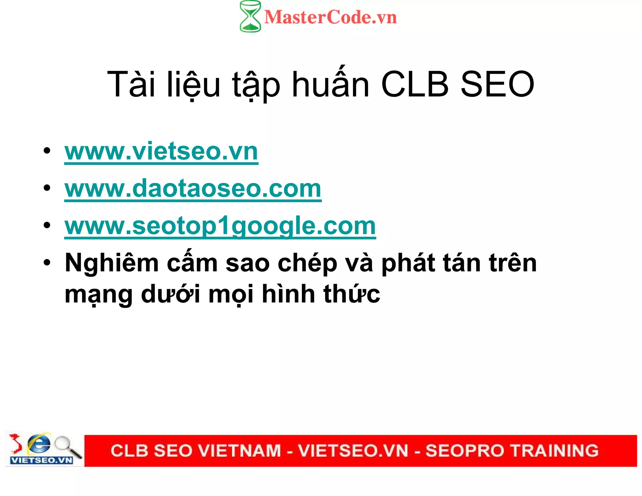 Tài li u t p hu n CLB SEO
• www.vietseo.vn
• www.daotaoseo.com
• www.seotop1google.com
• Nghiêm c m sao chép và phát tán trên
m ng dư i m i hình th c
 