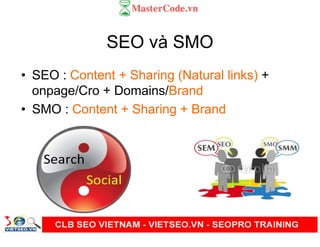 SEO và SMO
• SEO : Content + Sharing (Natural links) +
onpage/Cro + Domains/Brand
• SMO : Content + Sharing + Brand
 
