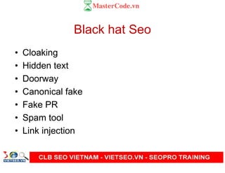 Black hat Seo
• Cloaking
• Hidden text
• Doorway
• Canonical fake
• Fake PR
• Spam tool
• Link injection
 