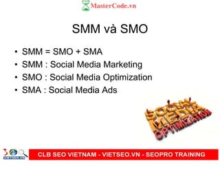 SMM và SMO
• SMM = SMO + SMA
• SMM : Social Media Marketing
• SMO : Social Media Optimization
• SMA : Social Media Ads
 