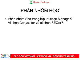 PHÂN NHÓM H C
• Phân nhóm Seo trong l p, ai ch n Manager?
Ai ch n Copywriter và ai ch n SEOer?
 