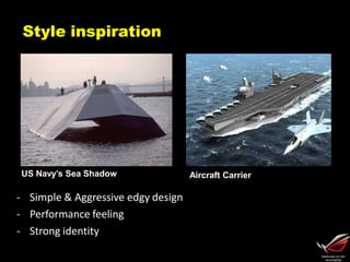 Style inspiration
US Navy’s Sea Shadow Aircraft Carrier
- Simple & Aggressive edgy design
- Performance feeling
- Strong identity
 