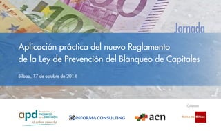 Aplicación práctica del nuevo Reglamento 
de la Ley de Prevención del Blanqueo de Capitales 
Bilbao, 17 de octubre de 2014 
Colabora 
 