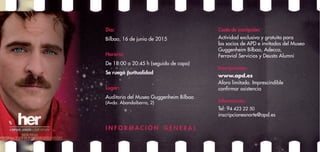 Día:	
Bilbao, 16 de junio de 2015
Horario:	
De 18:00 a 20:45 h (seguido de copa)
Se ruega puntualidad
Lugar:	
Auditorio del Museo Guggenheim Bilbao
(Avda. Abandoibarra, 2)
Cuota de inscripción:
Actividad exclusiva y gratuita para
los socios de APD e invitados del Museo
Guggenheim Bilbao, Adecco,
Ferrovial Servicios y Deusto Alumni
Inscripciones:
www.apd.es
Aforo limitado. Imprescindible
confirmar asistencia
Información:
Tel: 94 423 22 50
inscripcionesnorte@apd.es
I N F O R M A C I Ó N G E N E R A L
 
