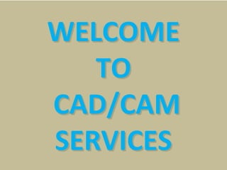 WELCOME WELCOME 
TOTO
 CAD/CAM  CAD/CAM 
SERVICESSERVICES
 