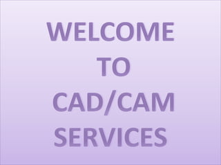 WELCOME
 TO
 CAD/CAM 
SERVICES
 