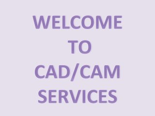 WELCOME
TO
CAD/CAM
SERVICES
 