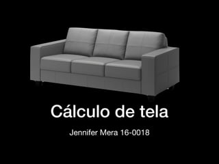 Cálculo de tela
Jennifer Mera 16-0018
 