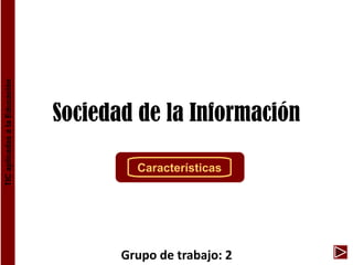Sociedad de la Información
TIC
aplicadas
a
la
Educación
Grupo de trabajo: 2
Características
 