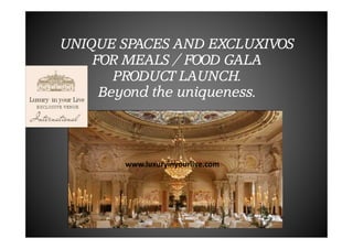 UNIQUE SPACES AND EXCLUXIVOS
FOR MEALS / FOOD GALA
PRODUCT LAUNCH.
Beyond the uniqueness.

www.luxuryinyourlive.com

 