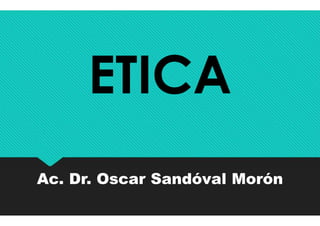 ETICAETICA
Ac. Dr. Oscar Sandóval MorónAc. Dr. Oscar Sandóval Morón
 