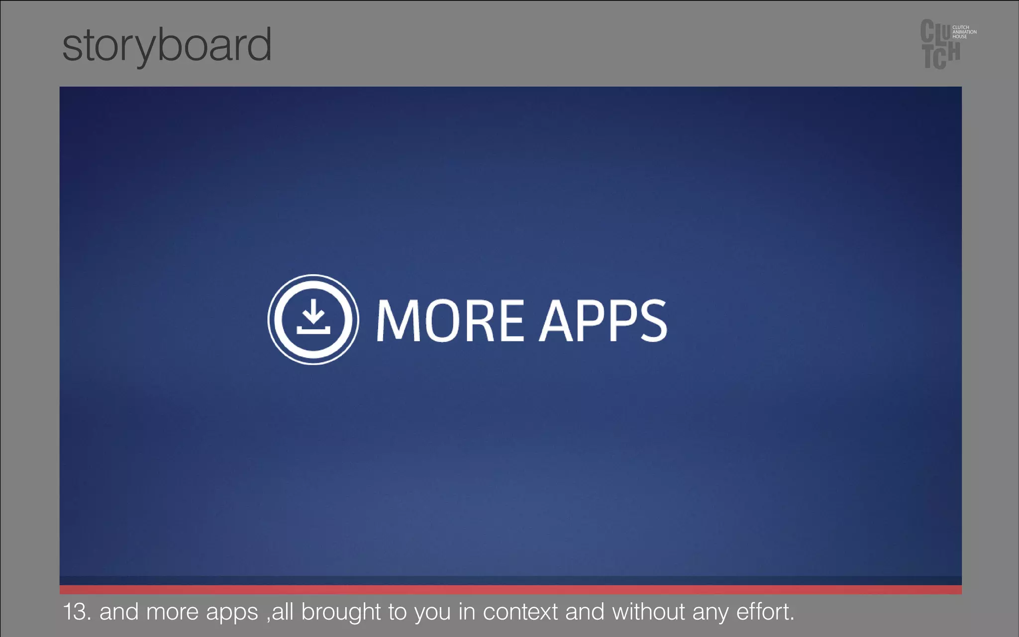 13. and more apps ,all brought to you in context and without any effort.
storyboard
 