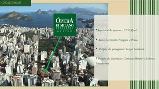 •Área total do terreno : 2.120,55m²
• Autor do projeto: Vergara e Prado
• Projeto de paisagismo: Sergio Santanna
• Projeto de decoração: Christine Bardto e Roberta
Sauerbronn
LOCALIZAÇÃO
 
