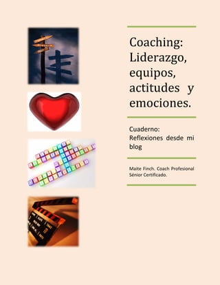 Coaching:
Liderazgo,
equipos,
actitudes y
emociones.
Cuaderno:
Reflexiones desde mi
blog
Maite Finch. Coach Profesional
Sénior Certificado.
 