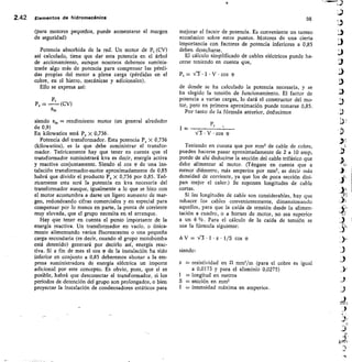 2.42 Elementos de Mdromeeánice	
98
(para motores pequeños, puede aumentarse el margen
de seguridad)
Potencia absorbida de la red. Un motor de P, (CV)
así calculado, tiene que dar esta potencia en el árbol
de accionamiento, aunque nosotros debemos suminis-
trarle algo más de potencia para compensar las pérdi-
das propias del motor a plena carga (pérdidas en el
cobre, en el hierro, mecánicas y adicionales).
Ello se expresa así:
Ps = Pt (CV)
Pm
siendo P„, = rendimiento motor (en general alrededor
de 0,9)
En kilowatios será P, X 0,736.
Potencia del transformador. Esta potencia P, X 0,736
(kilowatios), es la que debe suministrar el transfor-
mador. Teóricamente hay que tener en cuenta que el
transformador suministrará kva es decir, energía activa
y reactiva conjuntamente. Siendo el cos <P de una ins-
talación transformador-motor aproximadamente de 0,85
habrá que dividir el producto P, x 0,736 por 0,85. Teó-
ricamente esta será la potencia en kva necesaria del
transformador aunque, igualmente a lo que se hizo con
el motor acostumbra a darse un ligero aumento de mar-
gen, redondeando cifras comerciales y en especial para
compensar por lo menos en parte, la punta de corriente
muy elevada, que el grupo necesita en el arranque.
Hay que tener en cuenta el punto importante de la
energía reactiva. Un transformador en vacío, o única-
mente alimentando varios fluorescentes o una pequeña
carga secundaria (es decir, cuando el grupo motobomba
está detenido) generará por decirlo así, energía reac-
tiva. Si a fin de mes el cos W de la instalación ha sido
inferior en conjunto a 0,85 deberemos abonar a la em-
presa suministradora de energía eléctrica un importe
adicional por este concepto. Es obvio, pues, que si es
posible, habrá que desconectar el transformador, si los
periodos de detención del grupo son prolongados, o bien
proyectar la instalación de condensadores estáticos para
mejorar el factor de potencia. Es conveniente un tanteo
económico sobre estos puntos. Motores de una cierta
importancia con factores de potencia inferiores a 0,85
deben desecharse.
El cálculo simplificado de cables eléctricos puede ha-
cerse teniendo en cuenta que,
P,	 V-
3- • I • V • cos
de donde se ha calculado la potencia necesaria, y se
ha elegido la tensión de funcionamiento. El factor de
potencia a varias cargas, lo dará el constructor del mo-
tor, pero en primera aproximación puede tomarse 0,85.
Por tanto de la fórmula anterior, deducimos
irs • V • cos <P
Teniendo en cuenta que por mm2 de cable de cobre,
pueden hacerse pasar aproximadamente de 2 a 10 amp,
puede de ahí deducirse la sección del cable trifásico que
debe alimentar al motor. (Téngase en cuenta que a
menor diámetro, más amperios por mm 2, es decir más
densidad de corriente, ya que los de poca sección disi-
pan mejor el calor.) Se suponen longitudes de cable
cortas.
Si las longitudes de cable son considerables, hay que
rehacer los cables convenientemente, dimensionando
aquellos, para que la caída de tensión desde la alimen-
tación a cuadro, o a bornes de motor, no sea superior
a un 6 %. Para el cálculo de la caída de tensión se
usa la fórmula siguiente:
LIV= I-3•1-p• 1/S cos
siendo:
p = resistividad en n mm2/m (para el cobre es igual
a 0,0173 y para el aluminio 0,0275)
1 = longitud en metros
= sección en mm2
= intensidad máxima en amperios.
 