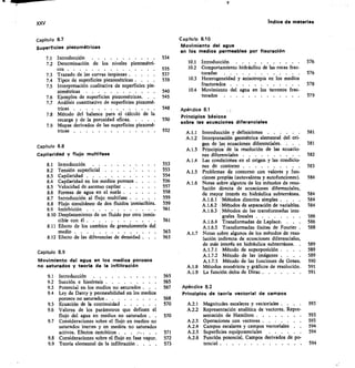 XXV	 Indice de materias
Capítulo 8.7
Superficies piezométricas
7.1 Introducción 	
7.2 Determinación de los niveles piezométri-
cos 	
7.3 Trazado de las curvas isopiezas 	
7,4 Tipos de superficies piezornétricas . .	 .
7.5 Interpretación cualitativa de superficies pie-
zométricas
7.6 Ejemplos de superficies piezométricas.	 .	 .
7.7 Análisis cuantitativo de superficies piezomé-
tricas 	
7.8 Método del balance para el cálculo de la
recarga y de la porosidad eficaz	
7.9 Mapas derivados de las superficies piezomé-
tricas 	
Capitulo 8.8
Capilaridad y flujo multifase
8.1 Introducción 	
8.2 Tensión superficial 	
8.3 Capilaridad 	
8.4 Capilaridad en los medios porosos .	 .
8.5 Velocidad de ascenso capilar 	
8.6 Formas de agua en el suelo 	
8.7 Introducción al flujo multifase 	
	
8.8 Flujo simultáneo de dos fluidos inmiscibles	
8.9 Imbibición 	
8.10 Desplazamiento de un fluido por otro inmis-
cible con él 	
8.11 Efecto de los cambios de granulometria del
medio 	
8.12 Efecto de las diferencias de densidad .	 .	 	
Capitulo 8.9
Movimiento del agua en los medios porosos
no saturados y teorla de la infiltración
9.1 Introducción 	
9.2 Succión e histéresis 	
9.3 Potencial en los medios no saturados .	 .	 	
9.4 Ley de Darcy y permeabilidad en los medios
porosos no saturados 	
9.5 Ecuación de la continuidad 	
9.6 Valores de los parámetros que definen el
flujo del agua en medios no saturados .	 .
9.7 Consideraciones sobre el flujo en medios no
saturados inertes y en medios no saturados
activos. Efectos osmóticos 	
	
9.8 Consideraciones sobre el flujo en fase vapor 	
9.9 Teoría elemental de la infiltración . .	 .	 	
Capítulo 8.10
Movimiento del agua
en los medios permeables por fisuración
534
10.1	 Introducción 	 576
10.2	 Comportamiento hidráulico de las rocas frac-
turadas 	 576
103	 Heterogeneidad y anisotropía en los medios
fracturados 	 578
10.4	 Movimiento del agua en los terrenos frac-
turados 	 579
Apéndice 8.1
Principios básicos
sobre las ecuaciones diferenciales
A.1.1	 Introducción y definiciones 	 	 581
A.1.2	 Interpretación geométrica elemental del ori-
gen de las ecuaciones diferenciales.	 .	 .	 .	 581
A.1.3	 Principios' de la resolución de las ecuacio-
nes diferenciales 	 	 582
A.1.4	 Las condiciones en el origen y las condicio-
nes de contorno 	 583
A.1.5	 Problemas de contorno con valores y fun-
ciones propiás (autovalores y autofunciones). 	 584
A.1.6	 Notas sobre algunos de los métodos de reso-
lución directa de ecuaciones diferenciales,
de mayor interés en hidráulica subterránea.	 584
A.1.6.1 Métodos directos simples .	 .	 .	 .	 584
A.1.6.2 r Métodos de separación de variables.	 584
A.1.6.3 Métodos de las transformadas inte-
561	 A.1.6.4 Transformadas de Laplace.	 .	 ,	 		 586
grales lineales 	 	 586
A.1.6.5 Transformadas finitas de Fourier .	 588
563	 A.1.7	 Notas sobre algunos de los métodos de reso-
563	 lución indirecta de ecuaciones diferenciales,
de más interés en hidráulica subterránea.	 .	 589
A.1.7.1 Método de superposición .	 .	 .	 589
A.1.7.2 Método de las imágenes	 .	 .	 589
A.1.7.3 Método de las funciones de Green.	 590
A.1.8	 Métodos numéricos y gráficos de resolución. 	 591
A.1.9	 La función delta de Dirac 	 591
565
565
567	 Apéndice 8.2
Principios de teorla vectorial de campos
568
570	 A.2.1	 Magnitudes escalares y vectoriales .	 .	 .	 .	 593
A.2.2	 Representación analítica de vectores. Repre-
570	 sentación de Hamilton 	 593
A.2.3	 Operaciones con vectores 	 593
A.2.4	 Campos escalares y campos vectoriales	 594
571	 A.2.5	 Superficies equipotenciales 	 	 594
572	 A.2.6	 Función potencial. Campos derivados de po-
573	 tencial 	 594
535
537
539
540
545
548
550
552
553
553
554
556
557
558
559
559
561
 