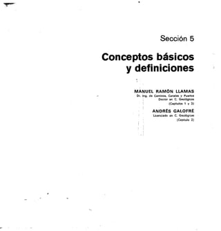 Sección 5
Conceptos básicos
y definiciones
MANUEL RAMÓN LLAMAS
Dr. Ing. de Caminos. Canales y Puertos
Doctor en C. Geológicas
(Capítulos 1 y 3)
ANDRÉS GALOFRÉ
Licenciado en C. Geológicas
(Capítulo 2)
 