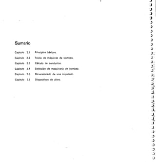 Sumario
Capítulo 2.1	 Principios básicos.
Capítulo 2.2	 Teoría de máquinas de bombeo.
Capítulo 2.3	 Cálculo de conductos.
Capítulo 2.4	 Selección de maquinaria de bombeo.
Capítulo 2.5	 Dimensionado de una impulsión.
Capítulo 2.6	 Dispositivos de aforo.
 