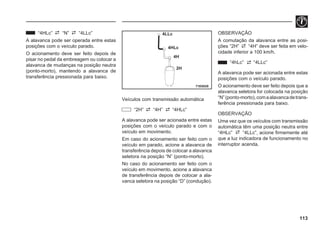 113
71E0029
4LLc
4HLc
4H
2H
“4HLc” “N” “4LLc”
A alavanca pode ser operada entre estas
posições com o veículo parado.
O acionamento deve ser feito depois de
pisar no pedal da embreagem ou colocar a
alavanca de mudanças na posição neutra
(ponto-morto), mantendo a alavanca de
transferência pressionada para baixo.
Veículos com transmissão automática
“2H” “4H” “4HLc”
A alavanca pode ser acionada entre estas
posições com o veículo parado e com o
veículo em movimento.
Em caso do acionamento ser feito com o
veículo em parado, acione a alavanca de
transferência depois de colocar a alavanca
seletora na posição “N” (ponto-morto).
No caso do acionamento ser feito com o
veículo em movimento, acione a alavanca
de transferência depois de colocar a ala-
vanca seletora na posição “D” (condução).
OBSERVAÇÃO
A comutação da alavanca entre as posi-
ções “2H” “4H” deve ser feita em velo-
cidade inferior a 100 km/h.
“4hLc” “4LLc”
A alavanca pode ser acionada entre estas
posições com o veículo parado.
O acionamento deve ser feito depois que a
alavanca seletora for colocada na posição
“N”(ponto-morto),comaalavancadetrans-
ferência pressionada para baixo.
OBSERVAÇÃO
Uma vez que os veículos com transmissão
automática têm uma posição neutra entre
“4HLc” “4LLc”, acione firmemente até
que a luz indicadora de funcionamento no
interruptor acenda.
 
