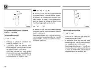 116
71E0032 71E0031
4L
N
4H
2H
4L
4H
2H
Veículos equipados com cubos de
roda livre manuais*
Transmissão manual
“2H”  “4H”
1. Coloque os cubos de roda livre ma-
nuais na posição “LOCK”.
2. A alavanca pode ser utilizada entre
estas posições quando o veículo esti-
ver parado ou em movimento.
Caso seja utilizada com o veículo em
movimento, acione-a depois de liberar
o pedal do acelerador, com o veículo
movimentando-se em linha reta.
“4H” “N” “4L”
A alavanca pode ser utilizada entre estas
posições quando o veículo estiver parado.
A alavanca de transferência deve ser acio-
nada depois de pisar o pedal da embrea-
gem ou depois de colocar a alavanca de
marchas na posição ponto morto.
“4H”  “2H”
A alavanca pode ser utilizada entre estas
posições quando o veículo estiver parado
ou em movimento.
Caso seja utilizada com o veículo em movi-
mento, acione-a depois de liberar o pedal
do acelerador, com o veículo movimentan-
do-se em linha reta.
Transmissão automática
“2H”  “4H”
1. Coloque os cubos de roda livre ma-
nuais na posição “LOCK”.
2. A alavanca pode ser utilizada entre
estas posições quando o veículo esti-
ver parado ou em movimento.
Caso seja utilizada com o veículo em
movimento, acione-a depois de liberar
o pedal do acelerador, com o veículo
movimentando-se em linha reta.
 