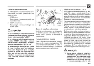 119
71B0009
Cubos de roda livre manuais
Os cubos podem ser colocados nas posi-
ções “FREE” ou “LOCK” girando-se a ma-
nopla do cubo.
1 - FREE (livre)
Esta posição é para usar a tração nas
rodas traseiras.
2 - LOCK (engatada)
Esta posição é para usar a tração nas
quatro rodas.
ATENÇÃO
Se for usar a tração nas quatro rodas, os
cubos de roda livre direito e esquerdo
devem estar na posição “LOCK”.
Se os cubos de roda livre estiverem na
posição “FREE”, não dirija o veículo
com a alavanca de mudança de trans-
ferência nas posições “4H” ou “4L”.
Se desejar mudar a posição dos cubos
de roda livre logo após ter usado os
freios com freqüência (por exemplo,
quando se desce um longo declive),
deixe que esfriem antes. Os cubos de
roda livre esquentam excessivamente
e ao tocá-los podem causar quei-
maduras.
Cubos da roda livre automáticos
Ao dirigir, os cubos podem ser bloqueados
ou desbloqueados automaticamente, de
acordo com a posição da alavanca de
transferência.
PARA ENGATAR OS CUBOS
Pare o veículo completamente, mova a
alavanca de transferência da posição “2H”
para “4H” e retome a marcha; os cubos se
engatarão automaticamente e a tração nas
quatro rodas começará a funcionar.
PARA DESENGATAR OS CUBOS
Mova a alavanca da transferência de “4H”
para “2H” e após o veículo andar 1 ou 2
metros, no sentido oposto ao que estava
andandoanteriormente,oscubossedesen-
gatarão automaticamente e somente ha-
verá tração nas rodas traseiras.
Os cubos da roda livre automáticos podem
causar ruído no bloqueio ou desbloqueio,
mas isto não indica falha no funcionamento.
Ao dirigir normalmente sobre vias em bom
estado,usandoatraçãonasrodastraseiras,
os cubos devem estar desengatados.
Se for preciso mudar repetidamente entre
a tração nas quatro rodas e a tração trasei-
ra, pode-se deixar os cubos de roda livre
bloqueados. Neste caso, pode-se fazer a
mudança para tração nas quatro rodas
com o veículo em movimento, sem neces-
sidade de parar. Se durante a condução
do veículo com tração nas rodas traseiras
a alavanca de transferência for colocada
na posição “2H”, os cubos de roda livre
automáticos permanecerão bloqueados.
ATENÇÃO
(1) Apesar de os cubos da roda livre
automáticos permanecerem blo-
queados com a tração nas rodas
traseiras, se o veículo for movido
em marcha-à-ré ou efetuar uma cur-
va eles se desbloquearão. Se isto
 