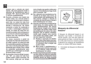 120
71E0020
1
69E0110
ocorrer com o veículo em movi-
mento, não será possível mudar a
alavanca de transferência para a
posição “4H”; deve-se antes parar
o veículo completamente.
(2) Durante a direção com tração nas
quatro rodas, se o veículo atolar e
for preciso movê-lo para a frente e
para trás, os cubos de roda livre
automáticospodemsedesbloquear
devido à marcha-à-ré. Se nesse
momento o motor for acelerado e
se soltar a embreagem repentina-
mente, os cubos de roda livre au-
tomáticos podem não se bloquear e
se ouvirá um ruído de engrenagens,
embora isso não represente falha
no funcionamento.
Se nesse momento o pedal do
acelerador for liberado lentamente e
se voltar a pisá-lo, os cubos de roda
livreautomáticospodemserbloquea-
dos,masoveículopodesaltarrepen-
tinamente para a frente. Pise o pedal
do acelerador gradualmente, para
permitir que a embreagem se acople
de forma lenta e suave.
(3) Se durante o inverno dirigir na posi-
ção “2H”, os cubos de roda livre
podem emitir ruídos anormais. Se
isto ocorrer, dirija por um tempo
com a tração nas quatro rodas para
aqueceratransferênciaelogomude
para a posição “2H”.
(4) Se a alavanca de transferência for
movida ao se fazer uma curva, os
cubos podem não desbloquear. Se
isto ocorrer, coloque o veículo na
condição de marcha para a frente e
tente desbloquear os cubos.
(5) Quando a temperatura ambiente for
muito baixa, os cubos podem não
estar desbloqueados. Em baixas
temperaturas, engate uma marcha
com tração nas quatro rodas antes
de desbloquear os cubos. Se o des-
bloqueio não se efetuar imediata-
mente após engatar uma marcha
com tração nas quatro rodas, use
um dos seguintes métodos:
(1) Realize a operação de desblo-
queio dos cubos após uma mar-
cha (durante aproximadamente
10 minutos) com a tração nas
quatro rodas.
(2) Mova lenta e repetidamente o
veículo para a frente e para trás
(1 a 2 metros), antes de tentar
desbloquear os cubos.
(6) Émuitoimportantequetodososrepa-
ros dos cubos da roda livre automáti-
cossejamfeitoscorretamente.Esses
trabalhos devem ser feitos somente
emumaConcessionáriaMITSUBISHI.
Bloqueio do diferencial
traseiro*
O bloqueio do diferencial traseiro é um
dispositivo que facilita o movimento do
veículo quando, com uma das rodas tra-
seiras girando em falso, o veículo fica pre-
so e não pode mover-se, inclusive quando
a alavanca de mudança de transferência
estiver no módulo 4WD baixa rotação.
1 - Comutador de bloqueio do diferencial
traseiro.
 