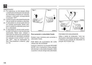 138
OBSERVAÇÃO
(1) Por segurança, se não desejar utilizar
osistemadecontroleparamanutenção
de velocidade constante em rodovias,
coloque o interruptor correspondente
na posição “OFF”.
(2) Lembre-sequeavelocidadefixadapode
não se manter em subidas ou descidas.
(3) A velocidade do veículo pode diminuir
em subidas acentuadas. Neste caso,
pise no pedal do acelerador para man-
ter a velocidade.
(4) A velocidade do veículo pode aumen-
tar além da fixada no caso de descidas
acentuadas. Neste caso, coloque o
interruptor do sistema de controle para
manutenção de velocidade constante
em rodovias (cruise control)* na posi-
ção “OFF”. Veja as explicações no
item “Para desativar o sistema”, pági-
na 140.
Para aumentar a velocidade fixada
Existem duas maneiras para aumentar a
velocidade fixada.
POR MEIO DA ALAVANCA DE CON-
TROLE DE VELOCIDADE
Coloque a alavanca na posição RESUME/
ACCEL (A) e mantenha-a nesta posição,
até alcançar a velocidade desejada. Solte-
a quando o veículo atingir esta velocidade.
68F0052 68F0044
Tipo 1 Tipo 2
74E0020
74N0006
74E0019
A
A
POR MEIO DO ACELERADOR
Utilize o pedal do acelerador. Uma vez
alcançada a velocidade desejada, coloque
a alavanca de controle de velocidade na
posição SET/COAST (B).
Tipo 1 Tipo 2
B B
 
