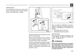 177
OBSERVAÇÃO
Se a alavanca de trava do guincho não
estiver na posição "ON", mova-a quando
puxar o cabo para girar o cilindro.
Coloque a alavanca de mudanças na posi-
ção “N” (ponto-morto).
Solte o pino de fixação que trava a alavan-
ca do câmbio do guincho, e mova a placa
de travamento (A) para a esquerda.
Coloque a alavanca de mudanças do guin-
cho na posição “ON”. Dê partida ao motor,
coloque a alavanca de mudanças em 1ª e
engate a embreagem gradualmente para
guinchar o cabo.
74E0055
74E0010
A
ON
1
2
Pise no pedal do acelerador ou puxe o
botão de controle de marcha lenta para
ajustar a velocidade de enrolamento do
guincho.
1 - Velocidade alta do guincho
2 - Velocidade baixa do guincho
OBSERVAÇÃO
Para operação do botão do afogador, veja
o item “Botão de ajuste da rotação do
motor”, na página 102.
ATENÇÃO
Não mude repentinamente a velocidade
de enrolamento, nem enrole o cabo a
altas velocidades. Caso contrário, po-
derá haver danos ao cabo, ao gancho e
ao próprio guincho.
 