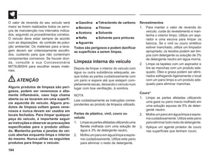 184
O valor de revenda do seu veículo será
maior se forem realizados todos os servi-
ços de manutenção nos intervalos indica-
dos, seguindo os procedimentos corretos.
O veículo deve estar sempre de acordo
com as disposições do controle de polui-
ção ambiental. Os materiais para a lava-
gem devem ser criteriosamente escolhi-
dos, cuidando para que não contenham
componentes corrosivos. Se houver dúvi-
da, consulte a sua Concessionária
MITSUBISHI para escolher esses mate-
riais.
ATENÇÃO
Alguns produtos de limpeza são peri-
gosos, podem ser venenosos e alta-
mente inflamáveis, caso haja chama
aberta ou se tocarem em uma superfí-
cie aquecida do veículo. Alguns pro-
dutos de limpeza soltam gases vene-
nosos e nunca devem ser usados em
locais fechados. Para limpar qualquer
peça do veículo, é importante seguir
as instruções e observar as precauções
especificadas para o produto utiliza-
do. Mantenha portas e janelas do veí-
culo abertas enquanto limpa o interior
do mesmo. Nunca utilize os seguintes
produtos para limpar o veículo:




 Gasolina 



 Tetracloreto de carbono




 Benzina 



 Thinner




 Acetona 



 Solvente




 Nafta 



 Solvente para pinturas




 Aguarrás
Todos são perigosos e podem danificar
as superfícies a serem limpas.
Limpeza interna do veículo
Depois de limpar o interior do veículo com
água ou outra substância adequada, se-
que todas as partes cuidadosamente com
um pano e espere até que estejam com-
pletamente secas, deixando o veículo num
lugar com boa ventilação, à sombra.
NOTA
Leia cuidadosamente as instruções corres-
pondentes ao produto de limpeza utilizado.
Partes de plástico, vinil, couro ou
veludo
1. Limpeaspartesafetadasutilizandouma
flanela molhada com uma solução de
água e 3% de detergente neutro.
2. Molheumpanoemágualimpaeespre-
ma cuidadosamente. Utilize este pano
para eliminar o resto de detergente.
Revestimentos
1. Para manter o valor de revenda do
veículo, cuide do revestimento e man-
tenha o interior limpo. Utilize um aspi-
rador e uma escova para limpar os
bancos. Se o vinil ou couro sintético
estiver manchado, utilize um limpador
apropriado; os tecidos podem ser lim-
pos com detergente ou solução de 3%
de detergente neutro em água morna.
2. Limpe os tapetes com um aspirador e
tire as manchas com um produto ade-
quado. Óleo e graxa podem ser elimi-
nados esfregando ligeiramente o local
com um pano limpo e um produto ade-
quado para eliminar manchas.
Couro*
1. Limpe as partes afetadas utilizando
uma gaze ou pano macio molhado em
uma solução aquosa de 5% de deter-
gente neutro.
2. Molheumpanoemágualimpaeespre-
ma cuidadosamente. Utilize este pano
paraeliminartodorestodedetergente.
3. Aplique um agente protetor de couro
nas superfícies que tenham couro.
 