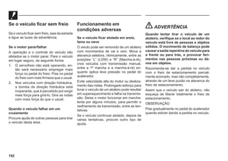 192
Se o veículo ficar sem freio
Se o veículo ficar sem freio, saia da estrada
e ligue as luzes de advertência.
Se o motor parar/falhar
A operação e o controle do veículo são
afetados se o motor parar. Pare o veículo
em lugar seguro, da seguinte forma:
1. O servofreio não está operando, en-
tão será necessário empregar mais
força no pedal do freio. Pise no pedal
do freio com mais firmeza que o usual.
2. Nos veículos com direção hidráulica,
a bomba da direção hidráulica está
inoperante, que é percebido por exigir
mais força para girá-lo. Gire as rodas
com mais força do que o usual.
Quando o veículo falhar em um
cruzamento
Procure ajuda de outras pessoas para tirar
o veículo desta área.
Funcionamento em
condições adversas
Se o veículo ficar atolado em areia,
lama ou neve
O veíulo pode ser removido de um atoleiro
com movimentos de vai e vem. Mova a
alavanca seletora, ritimicamente, entre as
posições “L” (LOW) e “R” (Marcha-à-ré),
(nos veículos com transmissão manual,
entre a 1ª marcha e a marcha-à-ré) en-
quanto aplica leve pressão no pedal do
acelerador.
Evite velocidade alta do motor ou desliza-
mento das rodas. Prolongado esforço para
livrar o veículo de um atoleiro pode resultar
em superaquecimento e falha na transmis-
são. Deixe o motor funcionar em marcha-
lenta por alguns minutos, para permitir o
resfriamento da transmissão, entre as ten-
tativas.
Se o veículo continuar atolado, depois de
várias tentativas, procure outro tipo de
ajuda.
ADVERTÊNCIA
Quando tentar tirar o veículo de um
atoleiro, verifique se o local ao redor do
veículo está livre de pessoas e objetos
sólidos. O movimento de balanço pode
causar a saída repentina do veículo para
a frente ou para trás, e provocar feri-
mentos nas pessoas próximas ou da-
nos em objetos.
Recomenda-se dar a partida no veículo
com o freio de estacionamento parcial-
mente acionado, mas não completamente,
através de um leve puxão na alavanca do
freio de estacionamento.
Assim que o veículo sair do atoleiro, não
esqueça de liberar totalmente o freio de
estacionamento.
OBSERVAÇÃO
Pise gradualmente no pedal do acelerador
quando estiver dando a partida no veículo.
 