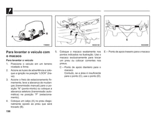 198
Para levantar o veículo com
o macaco
Para levantar o veículo
1. Posicione o veículo em um terreno
nivelado e firme.
2. Acione as luzes de advertência e colo-
que a ignição na posição “LOCK” (tra-
va).
3. Acione o freio de estacionamento fir-
memente, leve a alavanca de mudan-
ças (transmissão manual) para a po-
sição “N” (ponto-morto) ou coloque a
alavanca seletora (transmissão auto-
mática) na posição “P” (estaciona-
mento).
4. Coloque um calço (A) no pneu diago-
nalmente oposto ao pneu que será
trocado (B).
5. Coloque o macaco exatamente nos
pontos indicados na ilustração. Use o
macaco exclusivamente para trocar
um pneu ou colocar correntes nos
pneus.
C – Ponto de apoio dianteiro para o
macaco
Contudo, se a área é insuficiente
para o ponto (C), use o ponto (D).
E – Ponto de apoio traseiro para o macaco
73W081 N22A136 N22A088
A
B D
C
E
 