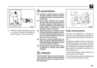 201
2. Empurre o pistão totalmente para bai-
xo, e gire a válvula de liberação no
sentido horário o máximo possível.
ADVERTÊNCIA
(1) Levante o veículo apenas o sufici-
ente para afastar o pneu do chão. É
perigoso levantar o veículo além do
necessário.
(2) Nunca fique embaixo do veículo,
quando este estiver sendo levanta-
do pelo macaco. Evite balançar o
veículo levantado ou deixá-lo muito
tempo sobre o macaco. As duas
situações oferecem perigo.
(3) Não dê a partida ou coloque o motor
em funcionamento, quando o veícu-
lo estiver sendo levantado pelo ma-
caco. O veículo poderá se mover e
cair para fora do macaco.
(4) Não gire a roda levantada pelo ma-
caco, as outras rodas que estão no
chão podem girar também e o veícu-
lo cair para fora do macaco.
(5) Ninguém deve ficar dentro do veícu-
lo equanto o macaco está sendo
utilizado.
ATENÇÃO
Use somente o macaco que acompanha
o seu veículo e utilize-o exclusivamente
para trocar um pneu ou instalar corren-
tes nos pneus.
Roda sobressalente
Verifique com freqüência a pressão do
pneu da roda sobressalente, pois isto as-
segurará que esteja sempre pronta para o
uso.
Mantenha a pressão do pneu da roda so-
bressalente sempre um pouco mais alta
que a especificada, para permitir que pos-
sa ser utilizada em qualquer situação (trá-
fego urbano, velocidades mais altas, car-
gas variadas etc.).
A roda sobressalente está localizada na
porta traseira, lado externo.
Um dos fixadores da roda é o de segurança
(1), para prevenir possíveis furtos.
73W077 73E0032
1
 