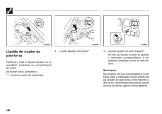 240
Líquido do lavador do
pára-brisa
Verifique o nível do líquido lavador no re-
servatório, localizado no compartimento
do motor.
Se estiver baixo, complete-o.
1 - Líquido lavador do pára-brisa.
2 - Líquido lavador dos faróis* 3 - Líquido lavador do vidro traseiro*
Se não sai líquido lavador ao apertar
o interruptor correspondente, é ne-
cessário completar o nível do reserva-
tório.
No inverno
Nas regiões em que a temperatura é muito
baixa, para o adequado funcionamento do
ca lavador do pára-brisa, vidro traseiro e
dos faróis, recomendamos o uso de líquido
lavador contendo agente anticongelante.
72E0003 72E0004 72E0005
 