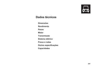 247
Dados técnicos
Dimensões
Rendimento
Pesos
Motor
Transmissão
Sistema elétrico
Pneus e rodas
Outras especificações
Capacidades
 