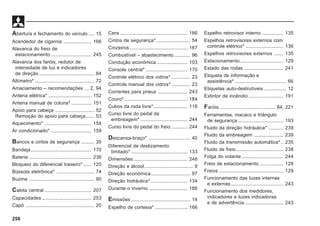 258
Abertura e fechamento do veículo .... 15
Acendedor de cigarros ..................... 166
Alavanca do freio de
estacionamento .............................. 245
Alavanca dos faróis, redutor de
intensidade de luz e indicadores
de direção ......................................... 84
Altímetro* ............................................ 72
Amaciamento – recomendações ... 2, 94
Antena elétrica* ................................ 152
Antena manual de coluna* ............... 151
Apoio para cabeça ............................. 52
Remoção do apoio para cabeça...... 53
Aquecimento* ................................... 154
Ar condicionado* .............................. 159
Bancos e cintos de segurança .......... 35
Bandeja............................................. 170
Bateria .............................................. 236
Bloqueio do diferencial traseiro* ...... 120
Bússola eletrônica* ............................ 74
Buzina ................................................. 90
Calota central ................................... 207
Capacidades ..................................... 253
Capô ................................................... 20
Cera .................................................. 186
Cintos de segurança* ......................... 54
Cinzeiros ........................................... 167
Combustível – abastecimento............ 96
Condução econômica....................... 103
Console central* ............................... 170
Controle elétrico dos vidros* .............. 23
Controle manual dos vidros* .............. 23
Correntes para pneus ...................... 243
Couro* ............................................... 184
Cubos da roda livre* ......................... 118
Curso livre do pedal da
embreagem* ................................... 244
Curso livre do pedal do freio ............ 244
Descansa-braço* ............................... 40
Diferencial de deslizamento
limitado* .......................................... 133
Dimensões ........................................ 248
Direção e álcool.................................... 9
Direção econômica............................. 97
Direção hidráulica* ........................... 134
Durante o inverno ............................. 186
Emissões ............................................ 14
Espelho de cortesia* ........................ 166
Espelho retrovisor interno ................ 135
Espelhos retrovisores externos com
controle elétrico* ............................ 136
Espelhos retrovisores externos ....... 135
Estacionamento ................................ 129
Estado das rodas ............................. 241
Etiqueta de informação e
assistência* ...................................... 66
Etiquetas auto-destrutíveis ................ 12
Extintor de incêndio .......................... 191
Faróis ......................................... 84, 221
Ferramentas, macaco e triângulo
de segurança.................................. 193
Fluido da direção hidráulica* ........... 239
Fluido da embreagem ...................... 239
Fluido da transmissão automática*.. 235
Fluido de freio ................................... 238
Folga do volante ............................... 244
Freio de estacionamento .................. 128
Freios ................................................ 129
Funcionamento das luzes internas
e externas ....................................... 243
Funcionamento dos medidores,
indicadores e luzes indicadoras
e de advertência............................. 243
 