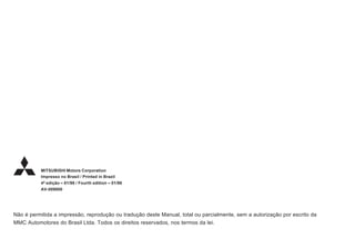 MITSUBISHI Motors Corporation
Impresso no Brasil / Printed in Brazil
4ª edição – 01/98 / Fourth edition – 01/98
AV-009800
Não é permitida a impressão, reprodução ou tradução deste Manual, total ou parcialmente, sem a autorização por escrito da
MMC Automotores do Brasil Ltda. Todos os direitos reservados, nos termos da lei.
 