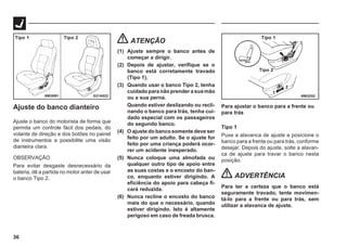 36
Ajuste do banco dianteiro
Ajuste o banco do motorista de forma que
permita um controle fácil dos pedais, do
volante de direção e dos botões no painel
de instrumentos e possibilite uma visão
dianteira clara.
OBSERVAÇÃO
Para evitar desgaste desnecessário da
bateria, dê a partida no motor anter de usar
o banco Tipo 2.
ATENÇÃO
(1) Ajuste sempre o banco antes de
começar a dirigir.
(2) Depois de ajustar, verifique se o
banco está corretamente travado
(Tipo 1).
(3) Quando usar o banco Tipo 2, tenha
cuidado para não prender a sua mão
ou a sua perna.
Quando estiver deslizando ou recli-
nando o banco para trás, tenha cui-
dado especial com os passageiros
do segundo banco.
(4) O ajuste do banco somente deve ser
feito por um adulto. Se o ajuste for
feito por uma criança poderá ocor-
rer um acidente inesperado.
(5) Nunca coloque uma almofada ou
qualquer outro tipo de apoio entre
as suas costas e o encosto do ban-
co, enquanto estiver dirigindo. A
eficiência do apoio para cabeça fi-
cará reduzida.
(6) Nunca recline o encosto do banco
mais do que o necessário, quando
estiver dirigindo. Isto é altamente
perigoso em caso de freada brusca.
Para ajustar o banco para a frente ou
para trás
Tipo 1
Puxe a alavanca de ajuste e posicione o
banco para a frente ou para trás, conforme
desejar. Depois do ajuste, solte a alavan-
ca de ajuste para travar o banco nesta
posição.
ADVERTÊNCIA
Para ter a certeza que o banco está
seguramente travado, tente movimen-
tá-lo para a frente ou para trás, sem
utilizar a alavanca de ajuste.
69E0252
G21A022
Tipo 1 Tipo 2
69E0091
Tipo 1
Tipo 2
 
