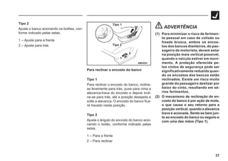 37
Tipo 2
Ajuste o banco acionando os botões, con-
forme indicado pelas setas.
1 – Ajuste para a frente
2 – Ajuste para trás
69E0253
Tipo 1
Tipo 2
ADVERTÊNCIA
(1) Para minimizar o risco de ferimen-
to pessoal em caso de colisão ou
freada brusca, ambos os encos-
tos dos bancos dianteiros, do pas-
sageiro do motorista, devem estar
na posição mais vertical possível,
quando o veículo estiver em movi-
mento. A proteção oferecida pe-
los cintos de segurança pode ser
significativamente reduzida quan-
do os encostos dos bancos estão
reclinados. Existe um risco muito
grande do passageiro deslizar por
baixo do cinto, resultando em sé-
rios ferimentos.
(2) O mecanismo de reclinação do en-
costo do banco é por ação de mola,
o que causa o seu retorno para a
posição vertical, quando a alavanca
trava é acionada. Sente-se bem jun-
to ao encosto do banco ou segure-o
com uma das mãos (Tipo 1).
Para reclinar o encosto do banco
Tipo 1
Para reclinar o encosto do banco, incline-
se levemente para trás, puxe para cima a
alavanca-trava do encosto e depois incli-
ne-se para trás, até a posição desejada e
solte a alavanca. O encosto do banco fica-
rá travado nesta posição.
Tipo 2
Ajuste o ângulo do encosto do banco acio-
nando o botão, conforme indicado pelas
setas.
1 – Para a frente
2 – Para reclinar
 