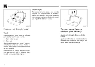 44
G23C001
Para entrar e sair do terceiro banco*
Tipo 1
A alavanca ou o pedal pode ser utilizado
para facilitar a entrada e a saída.
1 – Para entrar ou sair
2 – Para sair
Quando a alavanca ou o pedal é usado, o
encosto do banco vai para a frente, ao
mesmo tempo em que todo o banco move-
se para a frente.
Para retornar o banco, empurre-o para
trás, até ouvir um “clic” e o banco ficará
travado em sua posição original.
OBSERVAÇÃO
Ao retornar o banco para a sua posição
original, não puxe os cintos de destrava-
mento para dobrar o banco. De outra ma-
neira, o destravamento não é mais possí-
vel, impedindo dobrar o banco.
69E0237
Terceiro banco (bancos
voltados para a frente)*
Ajuste da inclinação do encosto do
banco
Ajuste a inclinação do encosto do banco
movendo as alavancas em direção das
setas, até a posição desejada.
 