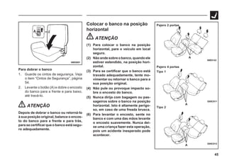 45
69E0081
Para dobrar o banco
1. Guarde os cintos de segurança. Veja
o item “Cintos de Segurança”, página
54.
2. Levante o botão (A) e dobre o encosto
do banco para a frente e para baixo,
até travá-lo.
ATENÇÃO
Depois de dobrar o banco ou retorná-lo
à sua posição original, balance o encos-
to do banco para a frente e para trás,
para se certificar que o banco está segu-
ro adequadamente.
69E0142
Pajero 2 portas
Pajero 4 portas
Tipo 1
Tipo 2
G05C012
G05C011
A
A
A
Colocar o banco na posição
horizontal
ATENÇÃO
(1) Para colocar o banco na posição
horizontal, pare o veículo em local
seguro.
(2) Não ande sobre o banco, quando ele
estiver estendido, na posição hori-
zontal.
(3) Para se certificar que o banco está
travado adequadamente, tente mo-
vimentar ou retornar o banco para a
sua posição original.
(4) Não pule ou provoque impacto so-
bre o encosto do banco.
(5) Nunca dirija com bagagem ou pas-
sageiros sobre o banco na posição
horizontal. Isto é altamente perigo-
so, em caso de uma freada brusca.
(6) Para levantar o encosto, sente no
banco e com uma das mãos levante
o encosto suavemente. Nunca dei-
xe uma criança fazer esta operação,
pois um acidente inesperado pode
acontecer.
 