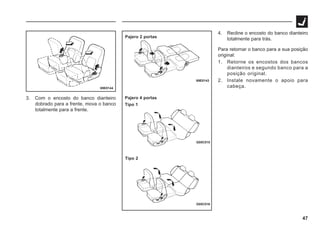 47
69E0144
3. Com o encosto do banco dianteiro
dobrado para a frente, mova o banco
totalmente para a frente.
G05C016
Pajero 2 portas
Pajero 4 portas
Tipo 1
Tipo 2
69E0143
G05C015
4. Recline o encosto do banco dianteiro
totalmente para trás.
Para retornar o banco para a sua posição
original:
1. Retorne os encostos dos bancos
dianteiros e segundo banco para a
posição original.
2. Instale novamente o apoio para
cabeça.
 