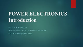 POWER ELECTRONICS
Introduction
ER. FARUK BIN POYEN
DEPT. OF AEIE, UIT, BU, BURDWAN, WB, INDIA
FARUK.POYEN@GMAIL.COM
 